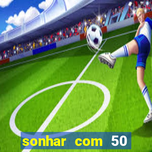 sonhar com 50 reais jogo do bicho